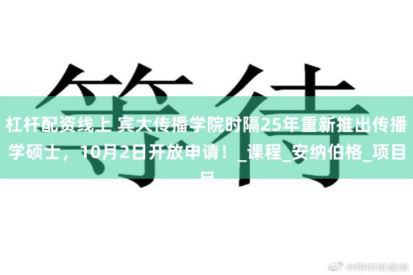 杠杆配资线上 宾大传播学院时隔25年重新推出传播学硕士，10月2日开放申请！_课程_安纳伯格_项目