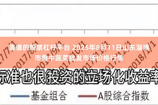 靠谱的股票杠杆平台 2025年8月11日山东淄博市鲁中蔬菜批发市场价格行情