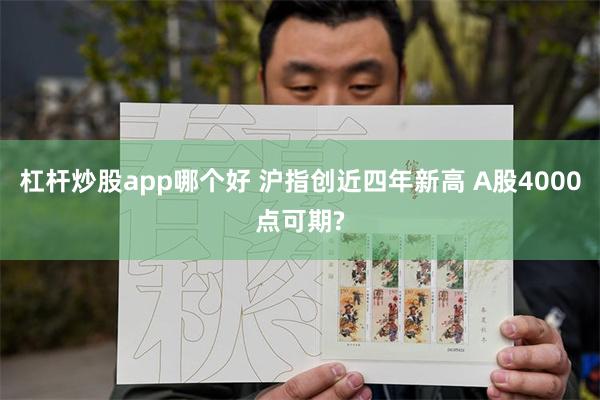 杠杆炒股app哪个好 沪指创近四年新高 A股4000点可期?