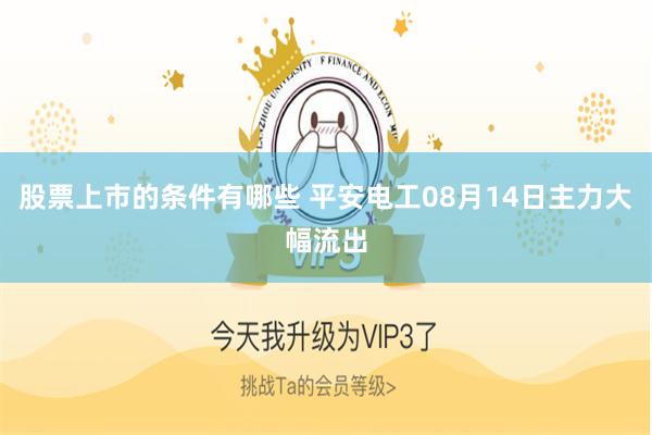 股票上市的条件有哪些 平安电工08月14日主力大幅流出