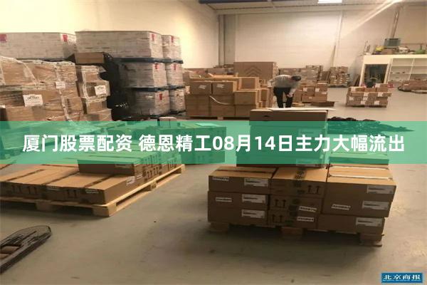 厦门股票配资 德恩精工08月14日主力大幅流出