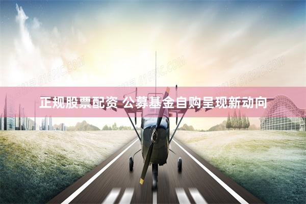 正规股票配资 公募基金自购呈现新动向