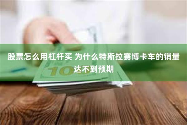 股票怎么用杠杆买 为什么特斯拉赛博卡车的销量达不到预期