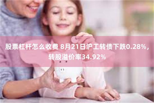 股票杠杆怎么收费 8月21日沪工转债下跌0.28%，转股溢价率34.92%