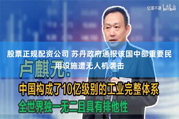 股票正规配资公司 苏丹政府通报该国中部重要民用设施遭无人机袭击