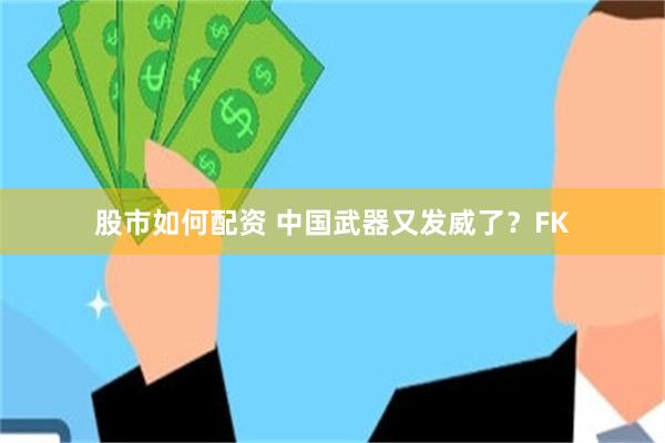 股市如何配资 中国武器又发威了？FK