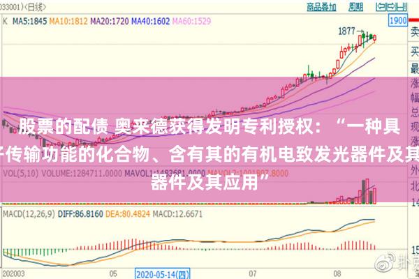 股票的配债 奥来德获得发明专利授权:“一种具有电子传输功能的化合物、含有其的有机电致发光器件及其应用”