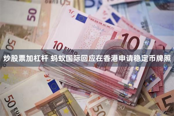 炒股票加杠杆 蚂蚁国际回应在香港申请稳定币牌照