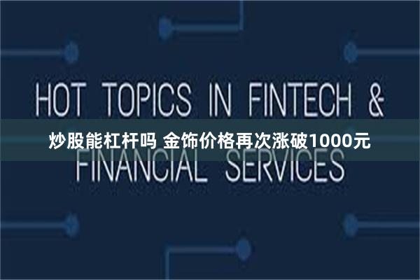 炒股能杠杆吗 金饰价格再次涨破1000元