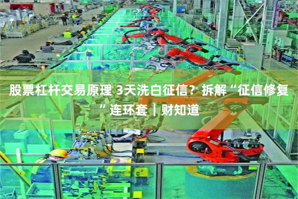 股票杠杆交易原理 3天洗白征信？拆解“征信修复”连环套｜财知道