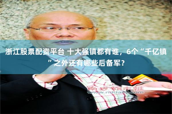 浙江股票配资平台 十大强镇都有谁,6个“千亿镇”之外还有哪些后备军?