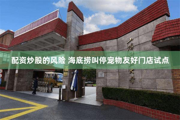 配资炒股的风险 海底捞叫停宠物友好门店试点