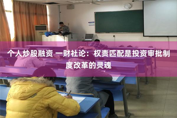 个人炒股融资 一财社论：权责匹配是投资审批制度改革的灵魂