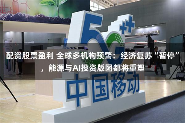 配资股票盈利 全球多机构预警：经济复苏“暂停”，能源与AI投资版图都将重塑