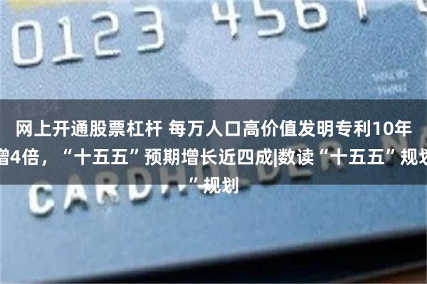 网上开通股票杠杆 每万人口高价值发明专利10年增4倍，“十五五”预期增长近四成|数读“十五五”规划