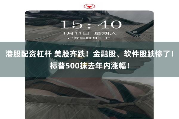 港股配资杠杆 美股齐跌！金融股、软件股跌惨了！标普500抹去年内涨幅！