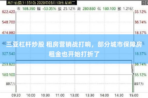 三亚杠杆炒股 租房营销战打响，部分城市保障房租金也开始打折了