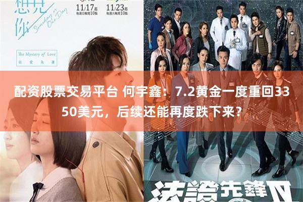 配资股票交易平台 何宇鑫：7.2黄金一度重回3350美元，后续还能再度跌下来？