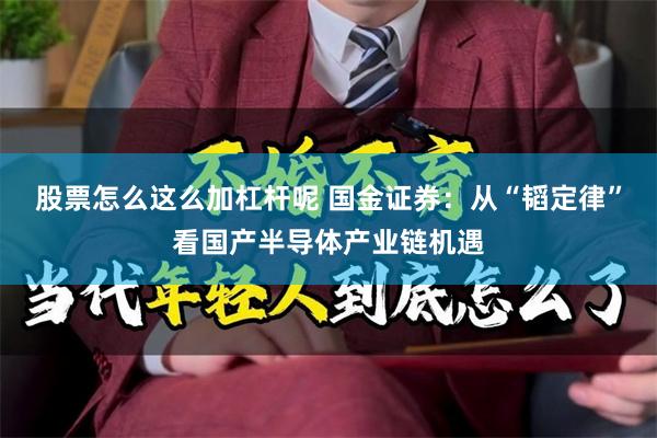 股票怎么这么加杠杆呢 国金证券：从“韬定律”看国产半导体产业链机遇