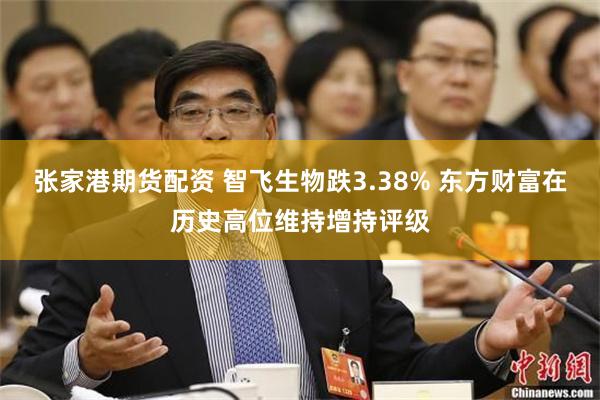 张家港期货配资 智飞生物跌3.38% 东方财富在历史高位维持增持评级