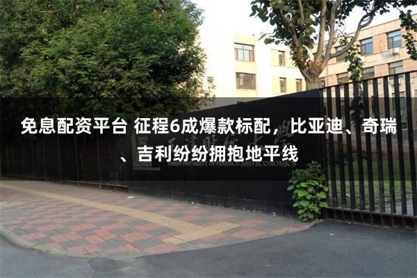 免息配资平台 征程6成爆款标配，比亚迪、奇瑞、吉利纷纷拥抱地平线