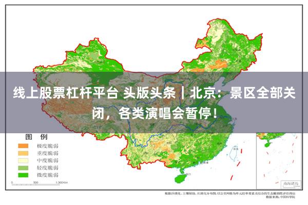 线上股票杠杆平台 头版头条｜北京：景区全部关闭，各类演唱会暂停！