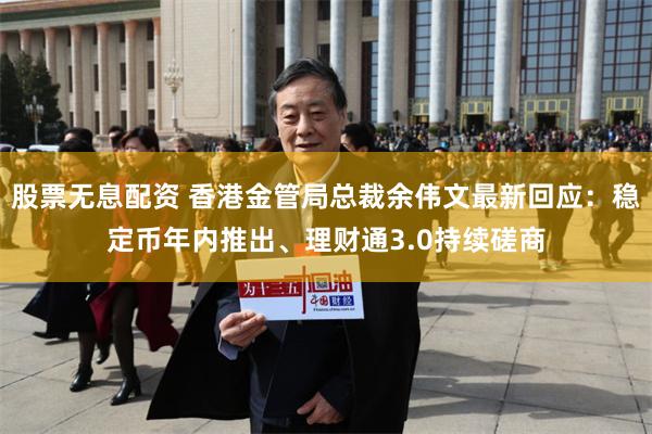 股票无息配资 香港金管局总裁余伟文最新回应:稳定币年内推出、理财通3.0持续磋商