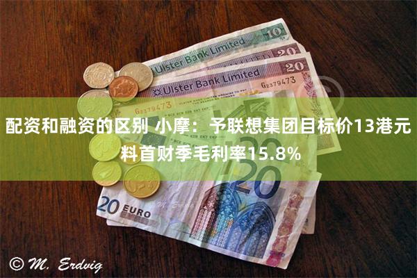 配资和融资的区别 小摩：予联想集团目标价13港元 料首财季毛利率15.8%