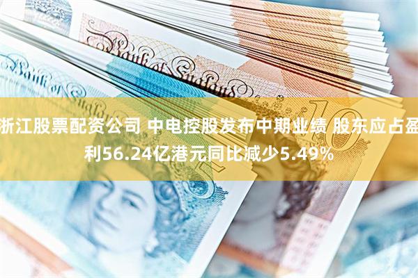 浙江股票配资公司 中电控股发布中期业绩 股东应占盈利56.24亿港元同比减少5.49%