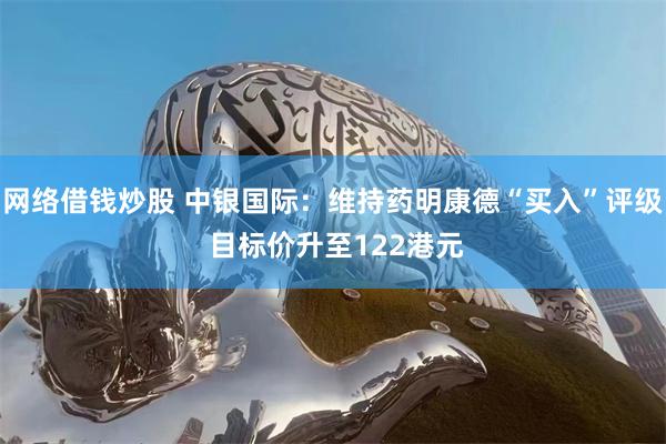 网络借钱炒股 中银国际：维持药明康德“买入”评级 目标价升至122港元
