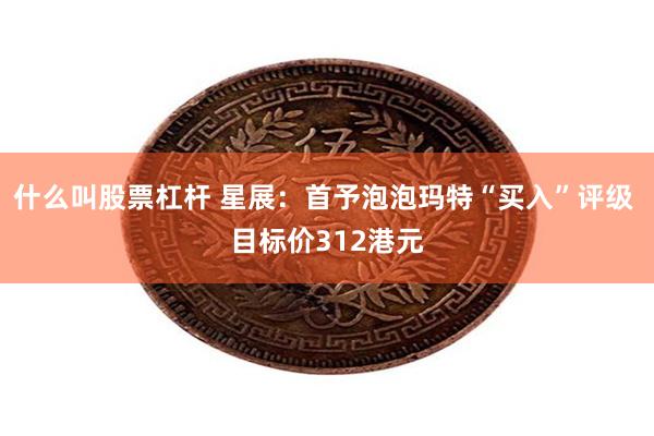 什么叫股票杠杆 星展：首予泡泡玛特“买入”评级 目标价312港元