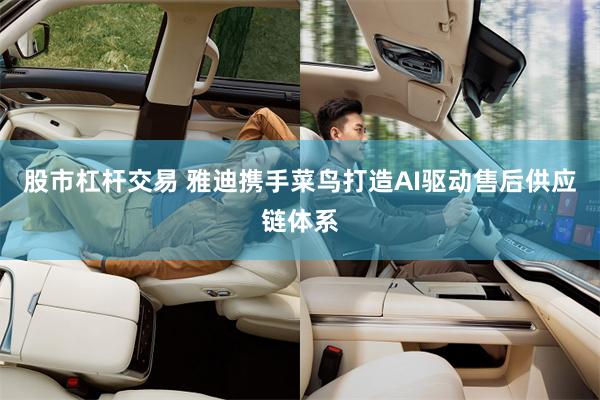 股市杠杆交易 雅迪携手菜鸟打造AI驱动售后供应链体系