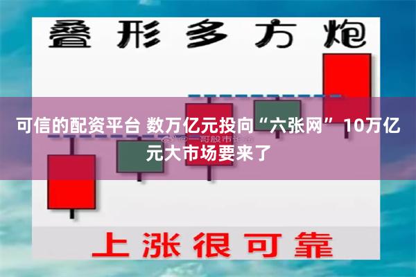 可信的配资平台 数万亿元投向“六张网” 10万亿元大市场要来了