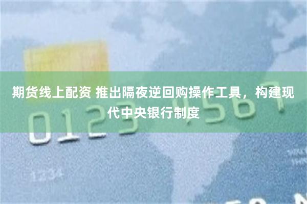 期货线上配资 推出隔夜逆回购操作工具，构建现代中央银行制度