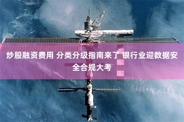 炒股融资费用 分类分级指南来了 银行业迎数据安全合规大考