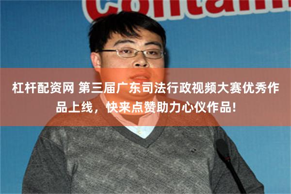 杠杆配资网 第三届广东司法行政视频大赛优秀作品上线，快来点赞助力心仪作品!