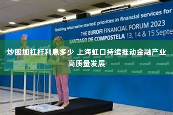 炒股加杠杆利息多少 上海虹口持续推动金融产业高质量发展