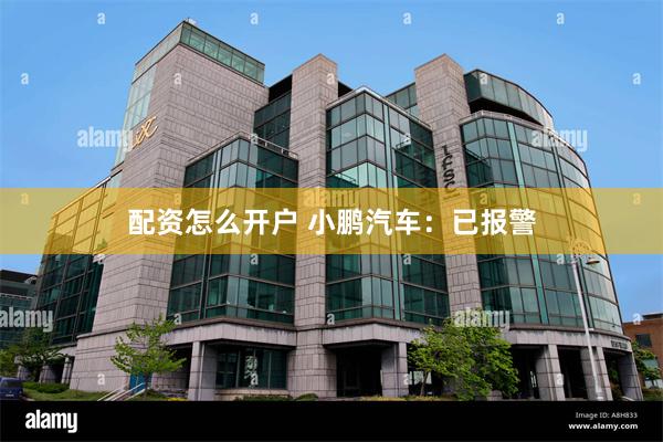 配资怎么开户 小鹏汽车：已报警