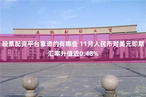 股票配资平台靠谱的有哪些 11月人民币对美元即期汇率升值近0.48%