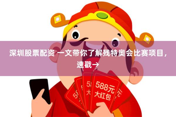 深圳股票配资 一文带你了解残特奥会比赛项目，速戳→