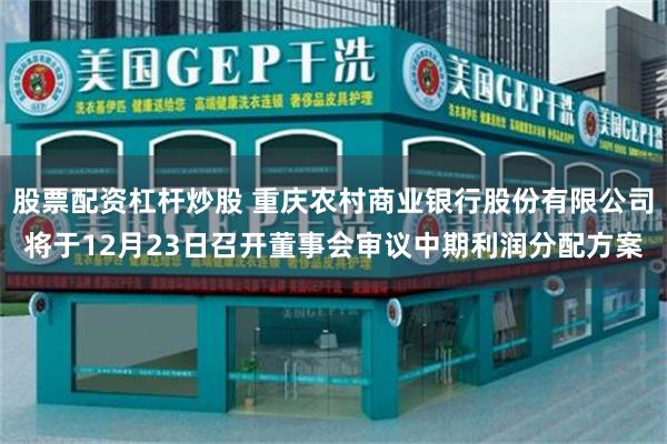 股票配资杠杆炒股 重庆农村商业银行股份有限公司将于12月23日召开董事会审议中期利润分配方案