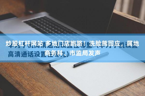 炒股杠杆网站 多地门店跑路！洗脸熊回应，属地商务科、市监局发声
