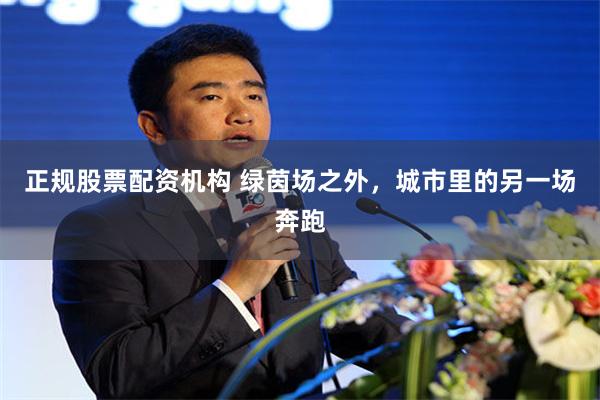 正规股票配资机构 绿茵场之外，城市里的另一场奔跑