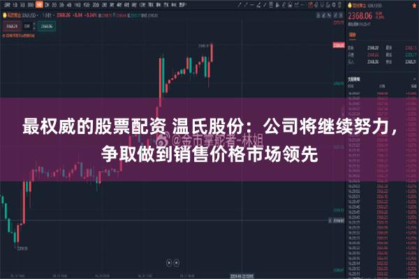 最权威的股票配资 温氏股份：公司将继续努力，争取做到销售价格市场领先