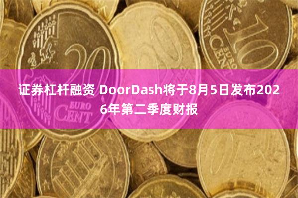 证券杠杆融资 DoorDash将于8月5日发布2026年第二季度财报