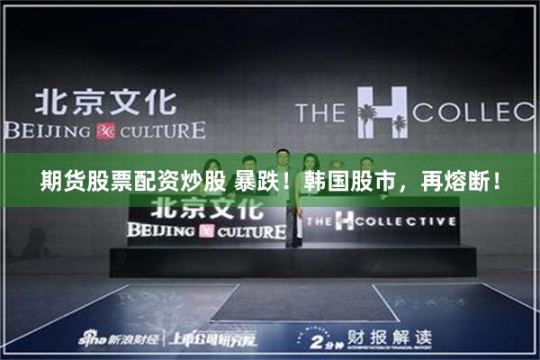 期货股票配资炒股 暴跌！韩国股市，再熔断！