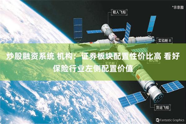 炒股融资系统 机构:证券板块配置性价比高 看好保险行业左侧配置价值