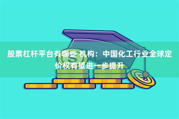 股票杠杆平台有哪些 机构：中国化工行业全球定价权有望进一步提升
