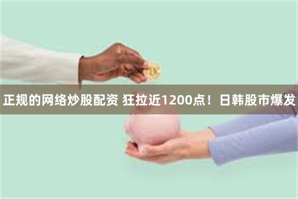 正规的网络炒股配资 狂拉近1200点!日韩股市爆发