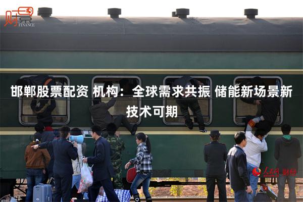 邯郸股票配资 机构：全球需求共振 储能新场景新技术可期